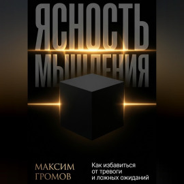 Ясность мышления. Как избавиться от тревоги и ложных ожиданий