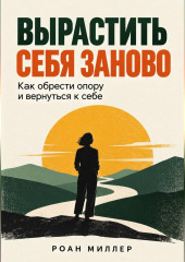 Вырастить себя заново. Как обрести опору и вернуться к себе