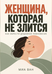 Женщина, которая не злится. Как обрести душевное равновесие