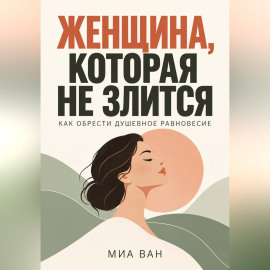 Женщина, которая не злится. Как обрести душевное равновесие