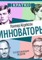 Инноваторы. Как несколько гениев, хакеров и гиков совершили цифровую революцию. Уолтер Айзексон. Кратко