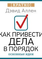 Как привести дела в порядок. Искусство продуктивности без стресса. Дэвид Аллен. Кратко