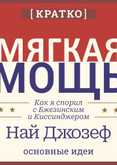 Мягкая мощь. Как я спорил с Бжезинским и Киссинджером. Най Джозеф. Кратко