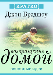 Возвращение домой. Как исцелить и поддержать своего внутреннего ребенка. Джон Брэдшоу. Кратко