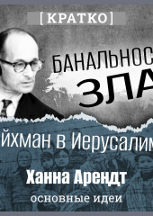 Банальность зла: Эйхман в Иерусалиме. Ханна Арендт. Кратко