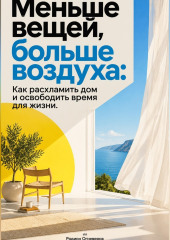 Меньше вещей, больше воздуха: Как расхламить дом и освободить время для жизни