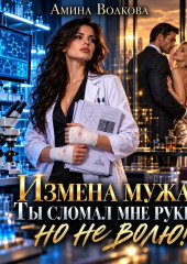 Измена мужа. Ты сломал мне руки, но не волю!