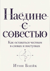 Наедине с совестью. Как оставаться честным в словах и поступках
