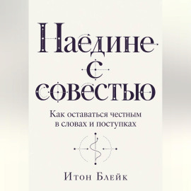 Наедине с совестью. Как оставаться честным в словах и поступках