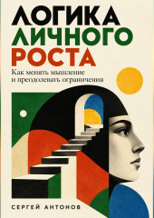 Логика личного роста. Как менять мышление и преодолевать ограничения