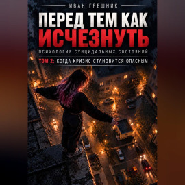 Перед тем как исчезнуть. Психология суицидальных состояний. Том 2: Когда кризис становится опасным