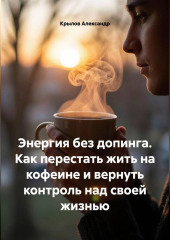 Энергия без допинга. Как перестать жить на кофеине и вернуть контроль над своей жизнью