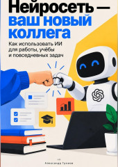 Нейросеть — ваш новый коллега: Как использовать ИИ для работы, учёбы и повседневных задач