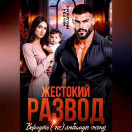 Жестокий Развод. Вернуть (не) любимую жену