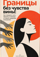 Границы без чувства вины: Как говорить «нет», просить о помощи и строить здоровые отношения