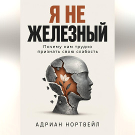 Я не железный. Почему нам трудно признать свою слабость