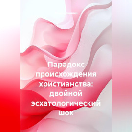 Парадокс происхождения христианства: двойной эсхатологический шок