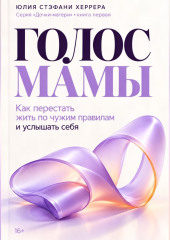 Голос мамы. Как перестать жить по чужим правилам и услышать себя