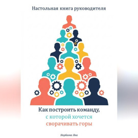 Настольная книга руководителя. Как построить команду, с которой хочется сворачивать горы