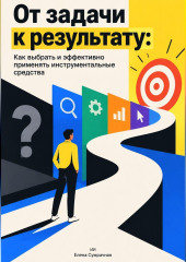 От задачи к результату: Как выбрать и эффективно применять инструментальные средства