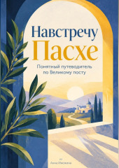Навстречу Пасхе: Понятный путеводитель по Великому посту