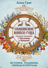 Славянское колесо года. Народные праздники от Масленицы до Крещения. История, традиции, обряды и ритуалы
