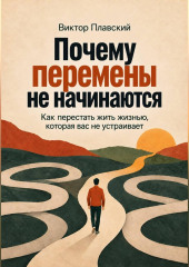 Почему перемены не начинаются. Как перестать жить жизнью, которая вас не устраивает