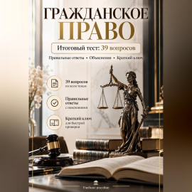Гражданское право. Итоговый тест: 39 вопросов с ответами и объяснениями