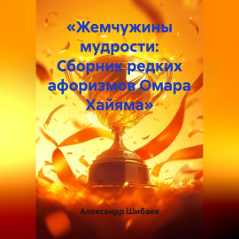 «Жемчужины мудрости: Сборник редких афоризмов Омара Хайяма»