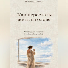 Как перестать жить в голове