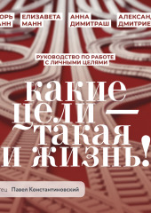 Какие цели – такая и жизнь! Руководство по работе с личными целями