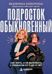 Подросток обыкновенный. Как жить, а не выживать с ребенком от 11 до 17 лет