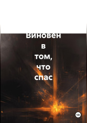 Виновен в том, что спас. Историческая повесть