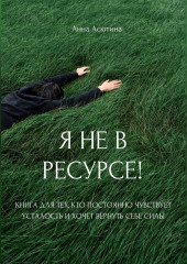 Я не в ресурсе! Книга для тех, кто постоянно чувствует усталость и хочет вернуть себе силы
