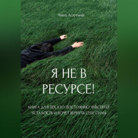 Я не в ресурсе! Книга для тех, кто постоянно чувствует усталость и хочет вернуть себе силы