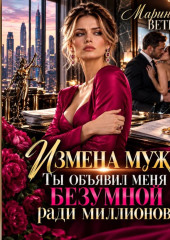 Измена мужа. Ты объявил меня безумной ради миллионов!