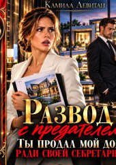 Развод с предателем. Ты продал мой дом ради своей секретарши!