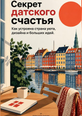 Секрет датского счастья: Как устроена страна уюта, дизайна и больших идей