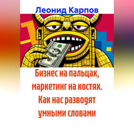 Бизнес на пальцах, маркетинг на костях. Как нас разводят умными словами